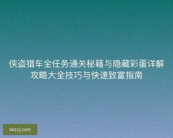 侠盗猎车全任务通关秘籍与隐藏彩蛋详解攻略大全技巧与快速致富指南