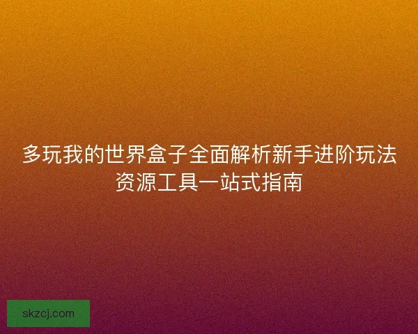 多玩我的世界盒子全面解析新手进阶玩法资源工具一站式指南