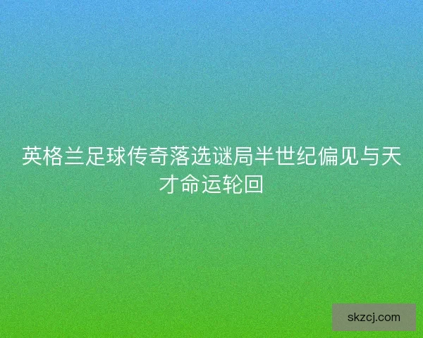 英格兰足球传奇落选谜局半世纪偏见与天才命运轮回