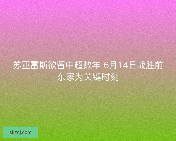 苏亚雷斯欲留中超数年 6月14日战胜前东家为关键时刻