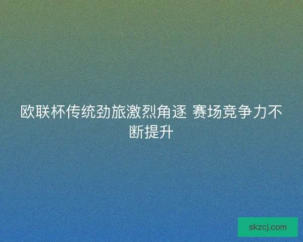 欧联杯传统劲旅激烈角逐 赛场竞争力不断提升